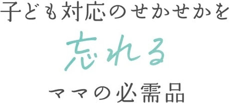 子ども対応のせかせかを忘れるママの必需品