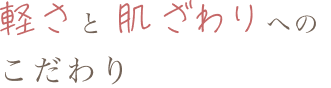 軽さと肌ざわりへのこだわり