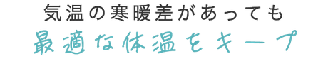 気温の寒暖差があっても最適な体温をキープ