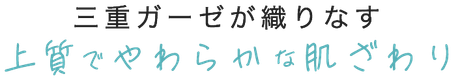 三重ガーゼが織りなす上質でやわらかな肌ざわり